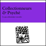 Collectionneurs & Psyché. Ce que collectionner veut dire