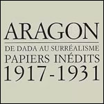 Aragon, De Dada au Surréalisme, Papiers inédits 1917-1931
