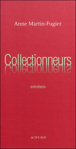 Collectionneurs Entretiens d'Anne Martin-Fugier (Actes Sud, Arles, 2012)